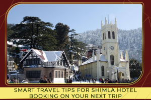 Smart Travel Tips for Shimla Hotel Booking on Your Next Trip