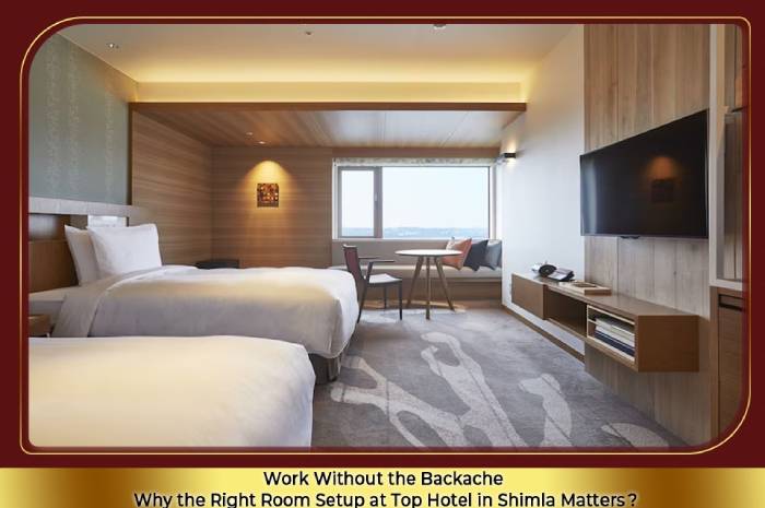Work Without the Backache: Why the Right Room Setup at Top Hotels in Shimla Matters
