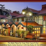 The Best Place for Your First Cup of Chai: Why Willow Banks Hotel Rooms in Shimla Make All the  Difference
